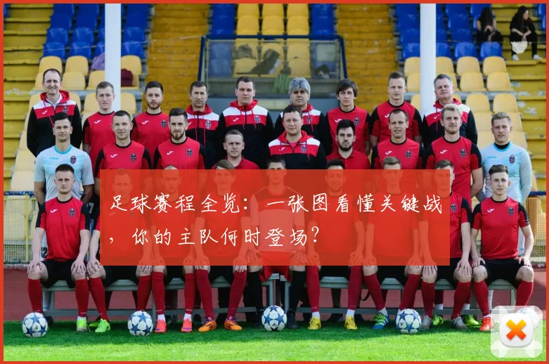 足球赛程全览:一张图看懂关键战,你的主队何时登场?