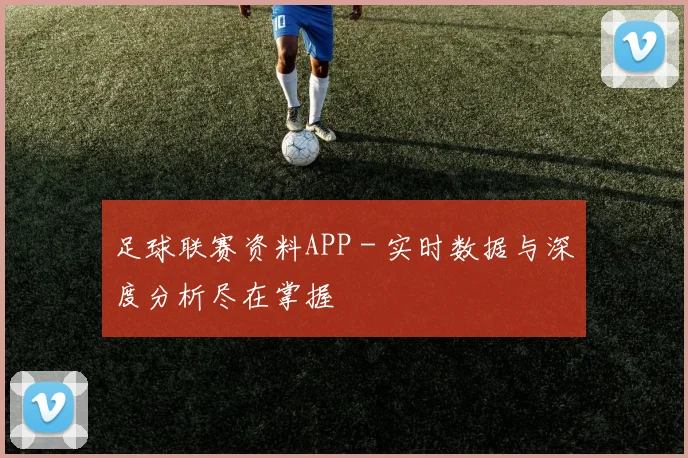 足球联赛资料APP - 实时数据与深度分析尽在掌握