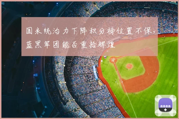 国米统治力下降积分榜位置不保，蓝黑军团能否重拾辉煌