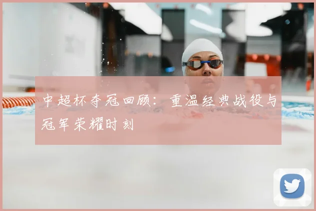 中超杯夺冠回顾:重温经典战役与冠军荣耀时刻