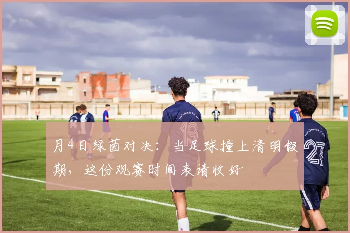 月4日绿茵对决:当足球撞上清明假期,这份观赛时间表请收好