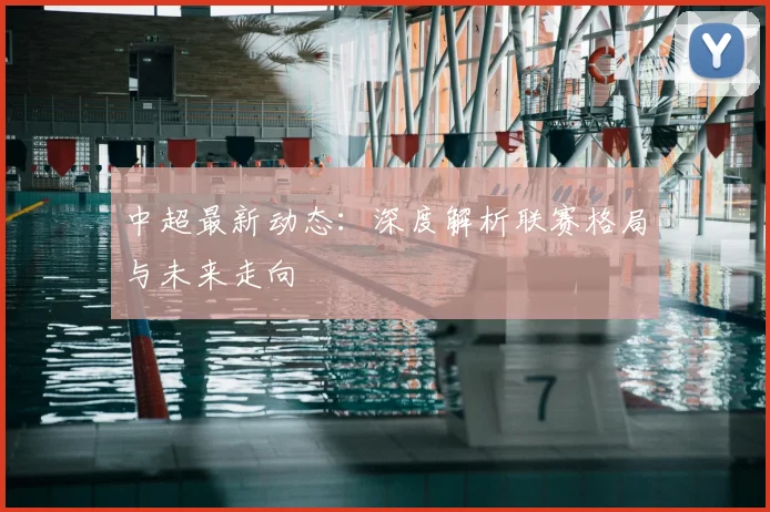 中超最新动态:深度解析联赛格局与未来走向
