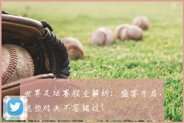 世界足坛赛程全解析：盛宴开启，这些对决不容错过！