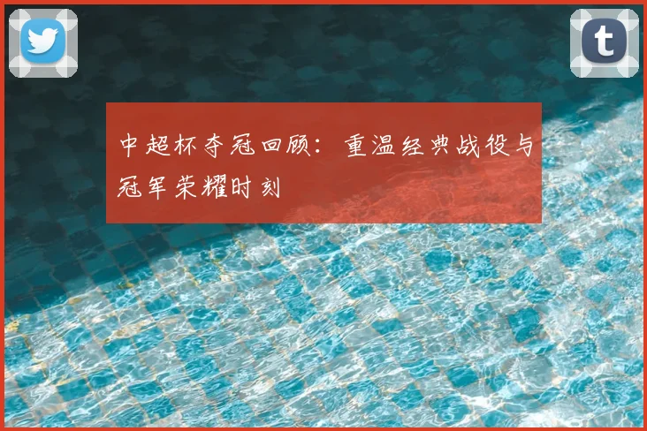 中超杯夺冠回顾:重温经典战役与冠军荣耀时刻