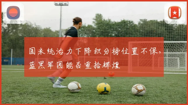 国米统治力下降积分榜位置不保，蓝黑军团能否重拾辉煌