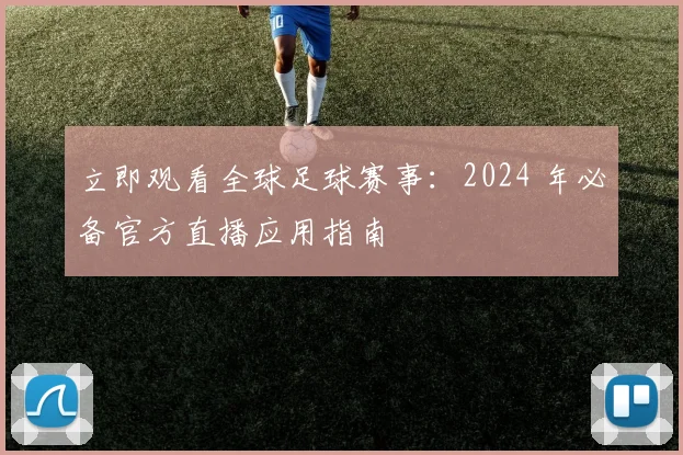 立即观看全球足球赛事：2024 年必备官方直播应用指南